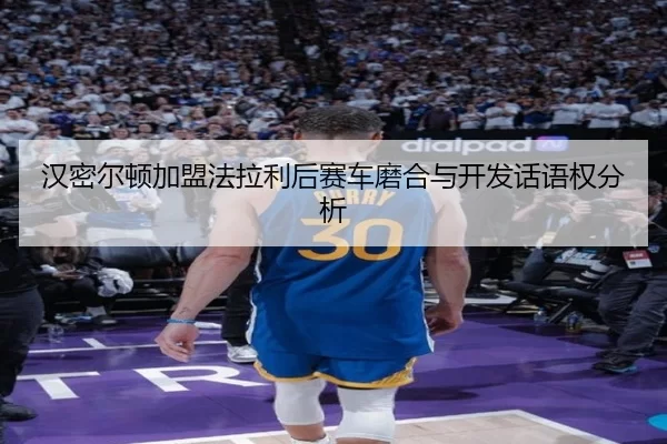 汉密尔顿加盟法拉利后赛车磨合与开发话语权分析