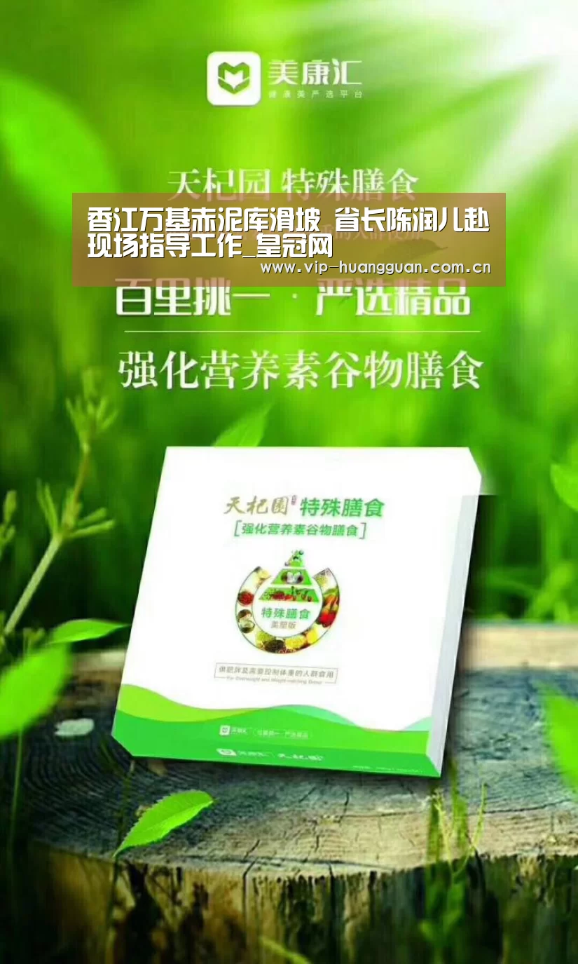香江万基赤泥库滑坡 省长陈润儿赴现场指导工作_皇冠网(图1) 皇冠网